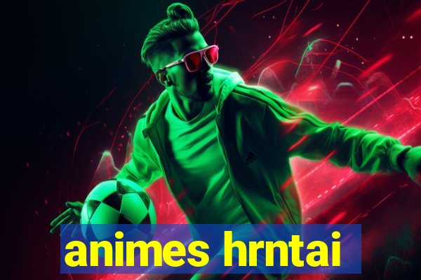 animes hrntai